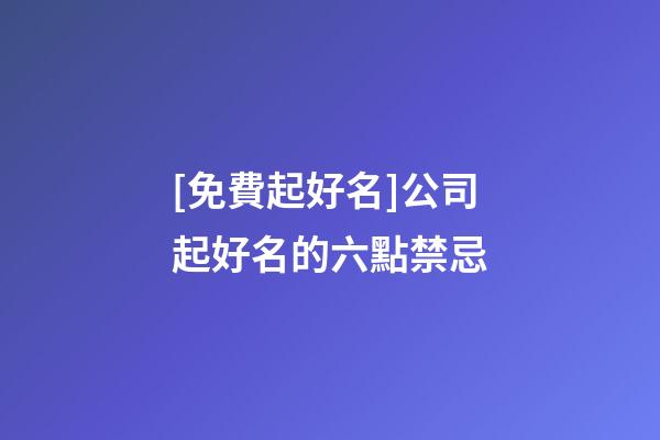 [免費起好名]公司起好名的六點禁忌-第1張-公司起名-玄機派